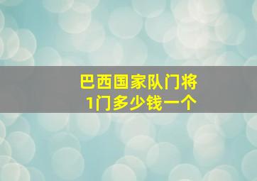 巴西国家队门将1门多少钱一个