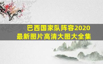 巴西国家队阵容2020最新图片高清大图大全集