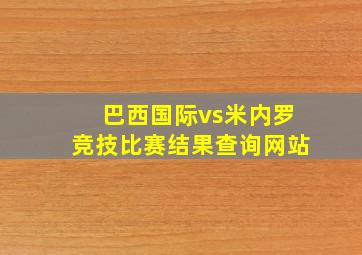 巴西国际vs米内罗竞技比赛结果查询网站