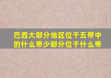 巴西大部分地区位于五带中的什么带少部分位于什么带