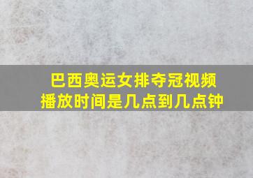 巴西奥运女排夺冠视频播放时间是几点到几点钟