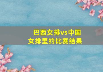 巴西女排vs中国女排里约比赛结果