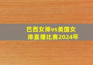 巴西女排vs美国女排直播比赛2024年