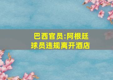 巴西官员:阿根廷球员违规离开酒店