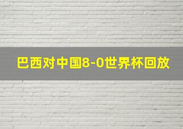 巴西对中国8-0世界杯回放