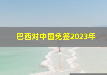 巴西对中国免签2023年