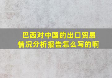 巴西对中国的出口贸易情况分析报告怎么写的啊