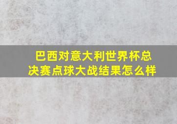 巴西对意大利世界杯总决赛点球大战结果怎么样