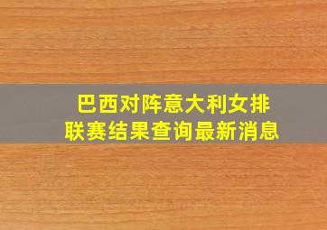 巴西对阵意大利女排联赛结果查询最新消息