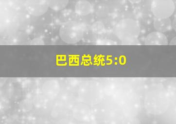 巴西总统5:0