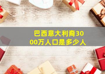 巴西意大利裔3000万人口是多少人