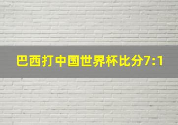 巴西打中国世界杯比分7:1