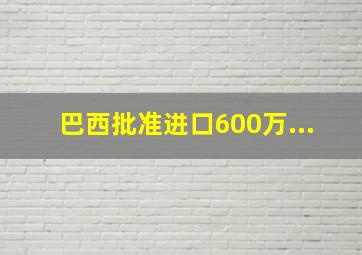 巴西批准进口600万...