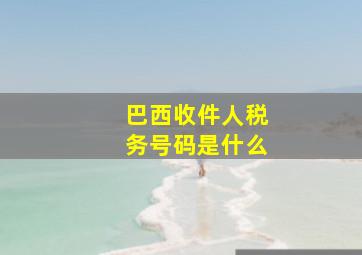 巴西收件人税务号码是什么