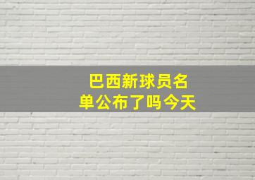 巴西新球员名单公布了吗今天