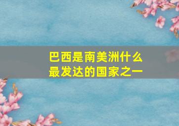 巴西是南美洲什么最发达的国家之一