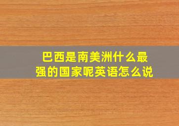 巴西是南美洲什么最强的国家呢英语怎么说