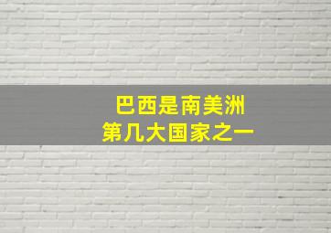 巴西是南美洲第几大国家之一