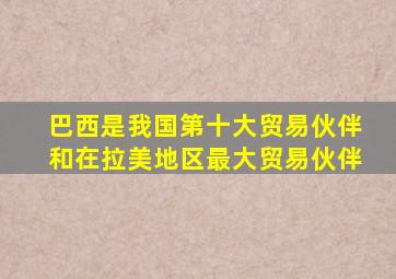 巴西是我国第十大贸易伙伴和在拉美地区最大贸易伙伴