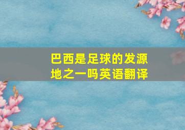 巴西是足球的发源地之一吗英语翻译