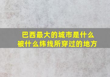 巴西最大的城市是什么被什么纬线所穿过的地方