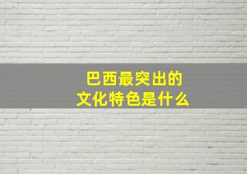 巴西最突出的文化特色是什么