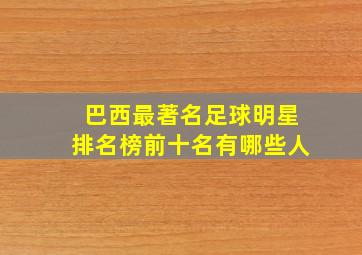 巴西最著名足球明星排名榜前十名有哪些人