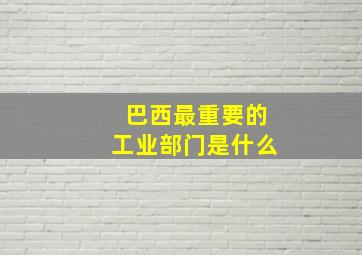 巴西最重要的工业部门是什么