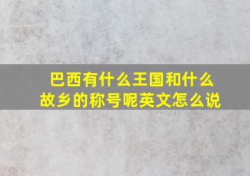 巴西有什么王国和什么故乡的称号呢英文怎么说