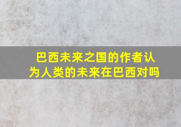 巴西未来之国的作者认为人类的未来在巴西对吗