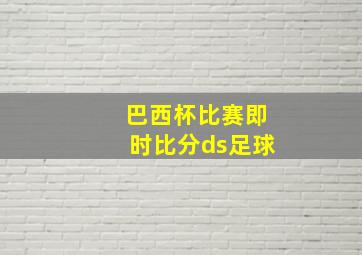 巴西杯比赛即时比分ds足球