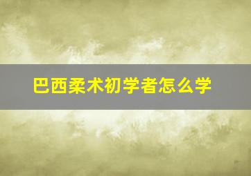 巴西柔术初学者怎么学