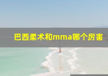 巴西柔术和mma哪个厉害