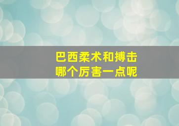 巴西柔术和搏击哪个厉害一点呢