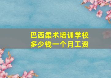 巴西柔术培训学校多少钱一个月工资