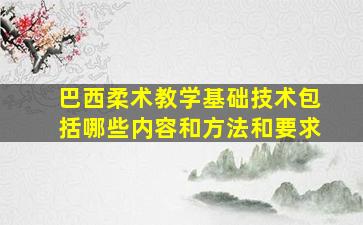 巴西柔术教学基础技术包括哪些内容和方法和要求