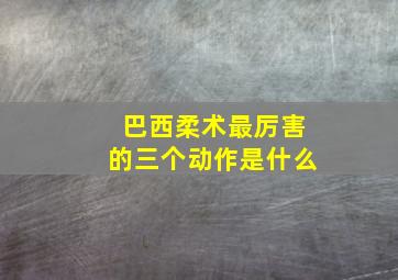 巴西柔术最厉害的三个动作是什么