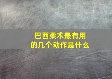 巴西柔术最有用的几个动作是什么