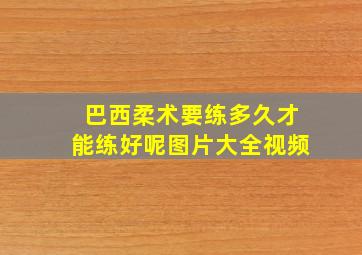 巴西柔术要练多久才能练好呢图片大全视频