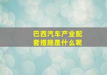 巴西汽车产业配套措施是什么呢