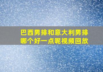 巴西男排和意大利男排哪个好一点呢视频回放