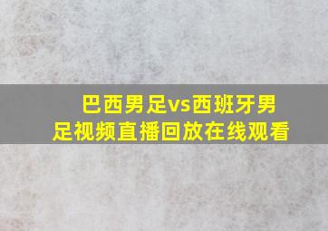 巴西男足vs西班牙男足视频直播回放在线观看