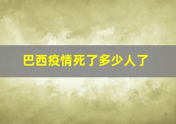 巴西疫情死了多少人了