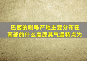 巴西的咖啡产地主要分布在南部的什么高原其气温特点为