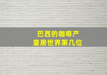 巴西的咖啡产量居世界第几位