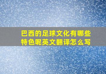 巴西的足球文化有哪些特色呢英文翻译怎么写