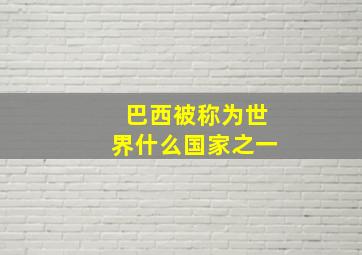 巴西被称为世界什么国家之一