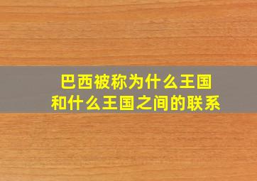 巴西被称为什么王国和什么王国之间的联系