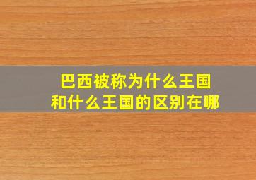 巴西被称为什么王国和什么王国的区别在哪