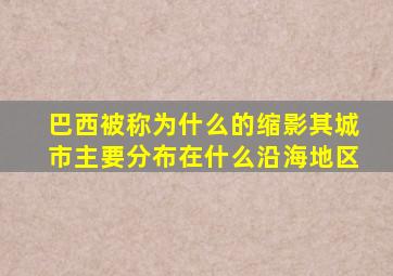 巴西被称为什么的缩影其城市主要分布在什么沿海地区